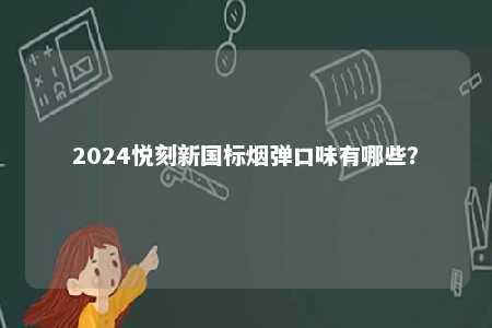 2024悦刻新国标烟弹口味有哪些
？ 